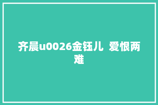齐晨u0026金钰儿  爱恨两难