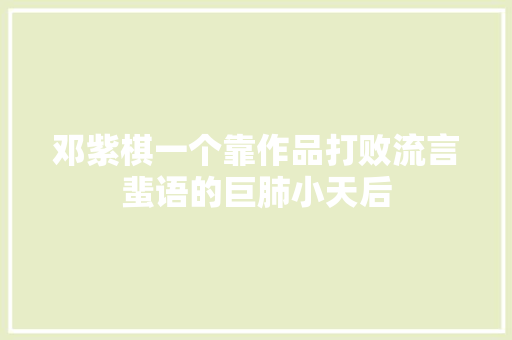 邓紫棋一个靠作品打败流言蜚语的巨肺小天后