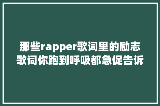 那些rapper歌词里的励志歌词你跑到呼吸都急促告诉自己还扛得住
