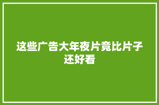 这些广告大年夜片竟比片子还好看