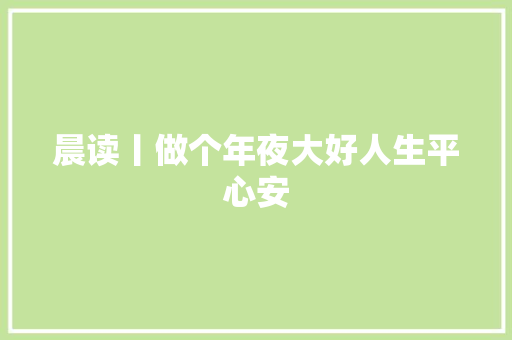 晨读丨做个年夜大好人生平心安