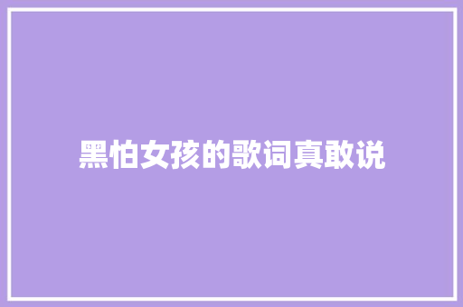 黑怕女孩的歌词真敢说