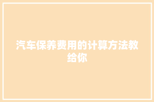 汽车保养费用的计算方法教给你