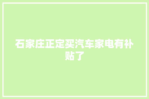 石家庄正定买汽车家电有补贴了