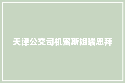 天津公交司机蜜斯姐瑞思拜