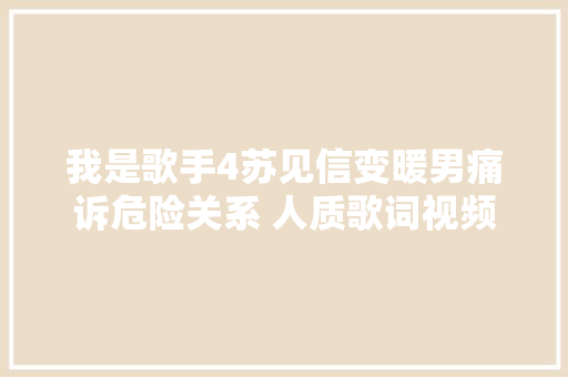 我是歌手4苏见信变暖男痛诉危险关系 人质歌词视频原唱 休闲娱乐
