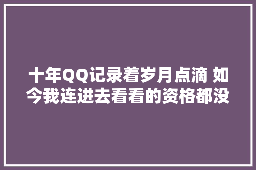 十年QQ记录着岁月点滴 如今我连进去看看的资格都没有了