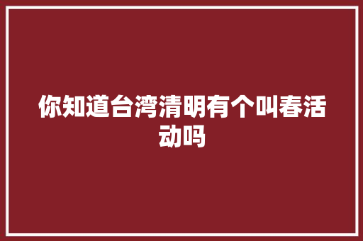 你知道台湾清明有个叫春活动吗