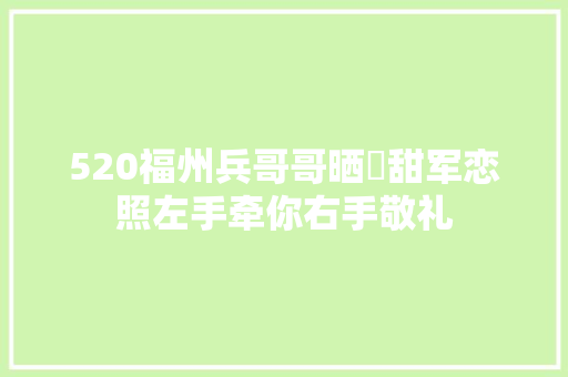 520福州兵哥哥晒齁甜军恋照左手牵你右手敬礼