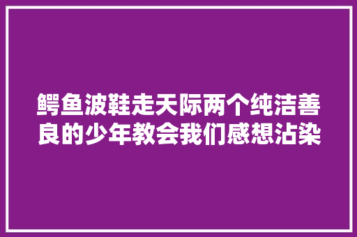 鳄鱼波鞋走天际两个纯洁善良的少年教会我们感想沾染爱