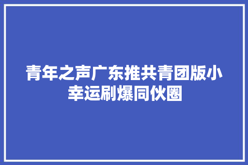 青年之声广东推共青团版小幸运刷爆同伙圈