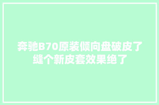 奔驰B70原装倾向盘破皮了缝个新皮套效果绝了 汽车知识
