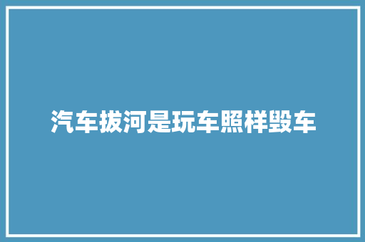 汽车拔河是玩车照样毁车