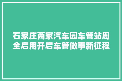 石家庄两家汽车园车管站周全启用开启车管做事新征程