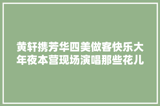 黄轩携芳华四美做客快乐大年夜本营现场演唱那些花儿