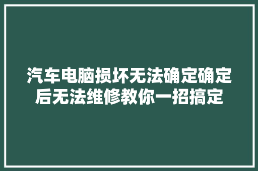 汽车电脑损坏无法确定确定后无法维修教你一招搞定