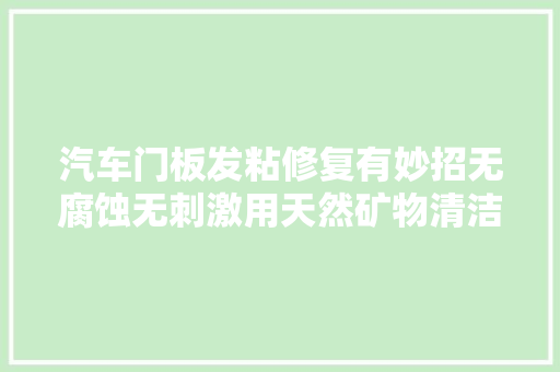 汽车门板发粘修复有妙招无腐蚀无刺激用天然矿物清洁修复剂