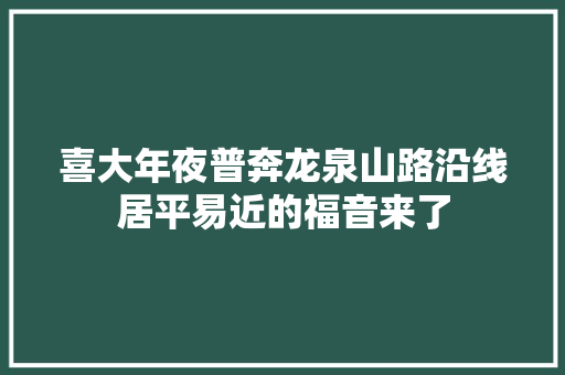 喜大年夜普奔龙泉山路沿线居平易近的福音来了 汽车知识