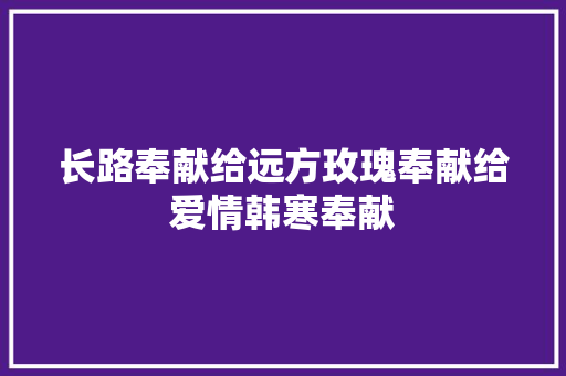 长路奉献给远方玫瑰奉献给爱情韩寒奉献