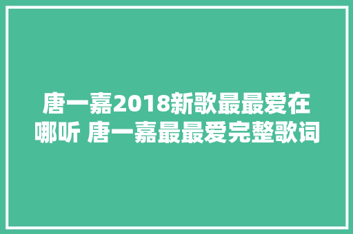 唐一嘉2018新歌最最爱在哪听 唐一嘉最最爱完整歌词介绍