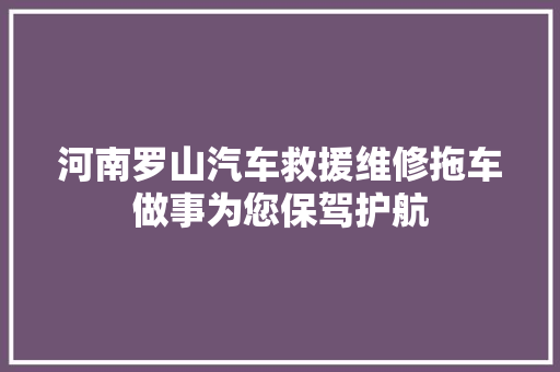 河南罗山汽车救援维修拖车做事为您保驾护航