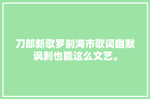 刀郎新歌罗刹海市歌词幽默讽刺也能这么文艺。