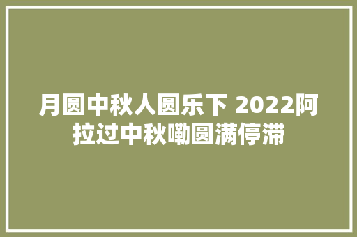 月圆中秋人圆乐下 2022阿拉过中秋嘞圆满停滞
