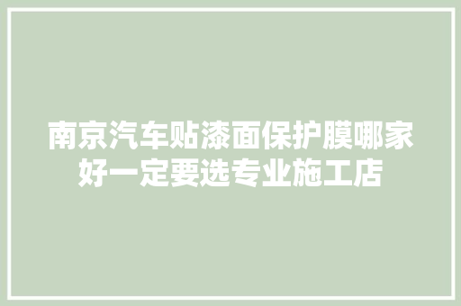 南京汽车贴漆面保护膜哪家好一定要选专业施工店