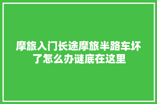 摩旅入门长途摩旅半路车坏了怎么办谜底在这里 汽车知识