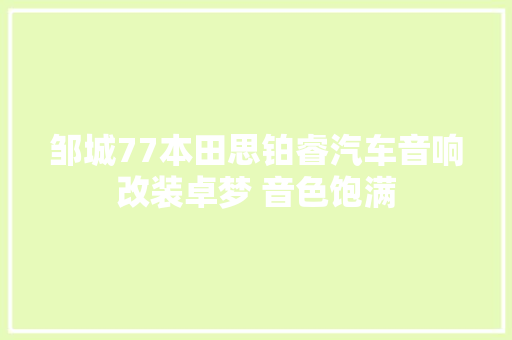 邹城77本田思铂睿汽车音响改装卓梦 音色饱满 汽车知识