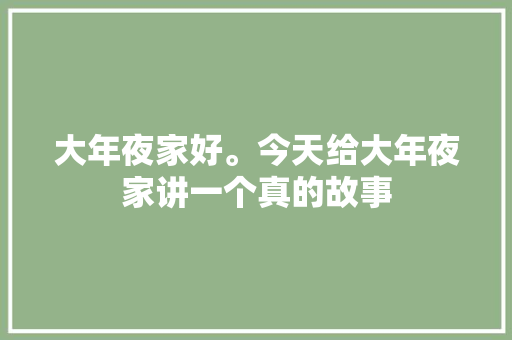 大年夜家好。今天给大年夜家讲一个真的故事