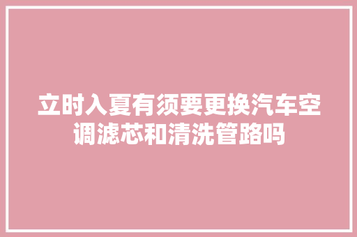 立时入夏有须要更换汽车空调滤芯和清洗管路吗