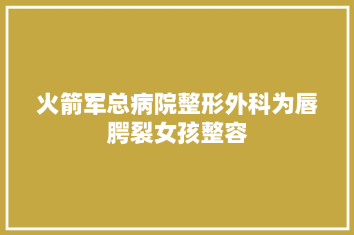 火箭军总病院整形外科为唇腭裂女孩整容