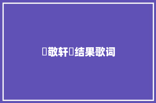 張敬轩巜结果歌词