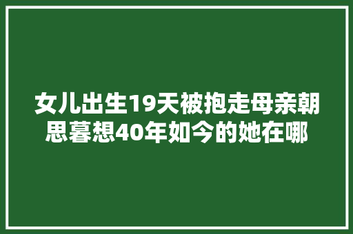 女儿出生19天被抱走母亲朝思暮想40年如今的她在哪