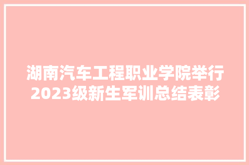 湖南汽车工程职业学院举行2023级新生军训总结表彰大年夜会暨开学典礼