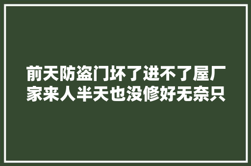 前天防盗门坏了进不了屋厂家来人半天也没修好无奈只能报警