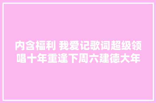 内含福利 我爱记歌词超级领唱十年重逢下周六建德大年夜同喊你稻此一游