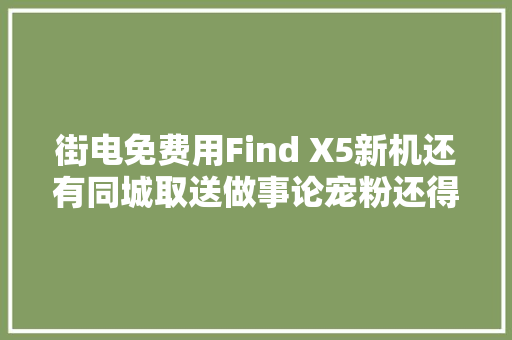街电免费用Find X5新机还有同城取送做事论宠粉还得看绿厂