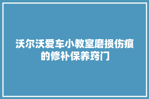 沃尔沃爱车小教室磨损伤痕的修补保养窍门