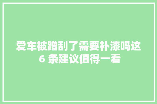 爱车被蹭刮了需要补漆吗这 6 条建议值得一看