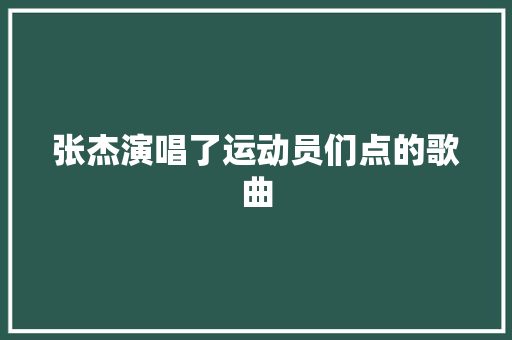 张杰演唱了运动员们点的歌曲