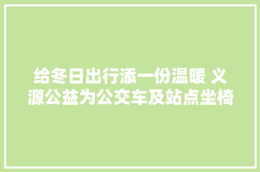 给冬日出行添一份温暖 义源公益为公交车及站点坐椅安顿暖心坐垫
