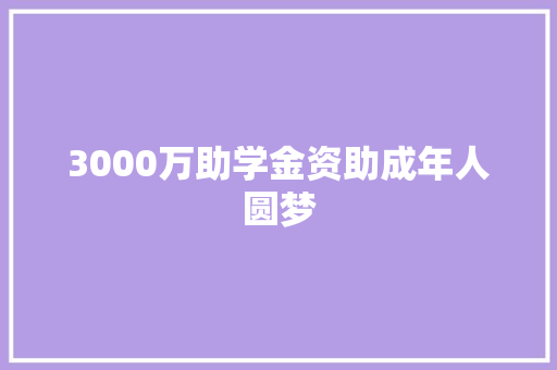 3000万助学金资助成年人圆梦