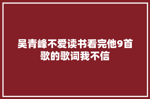 吴青峰不爱读书看完他9首歌的歌词我不信