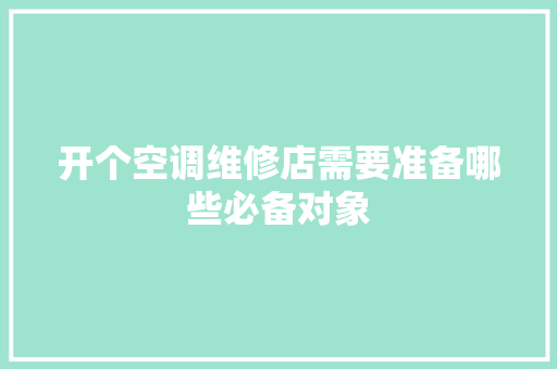 开个空调维修店需要准备哪些必备对象