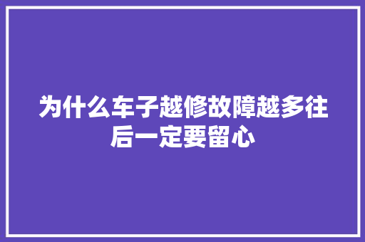 为什么车子越修故障越多往后一定要留心 汽车知识