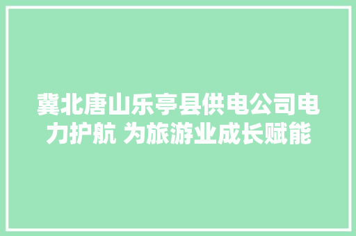 冀北唐山乐亭县供电公司电力护航 为旅游业成长赋能