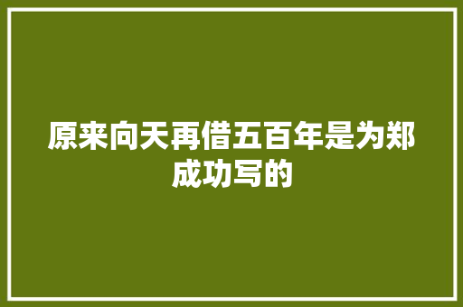 原来向天再借五百年是为郑成功写的