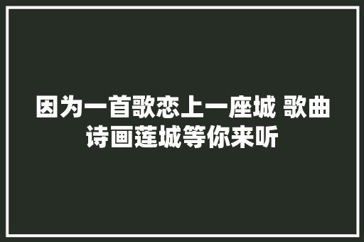 因为一首歌恋上一座城 歌曲诗画莲城等你来听